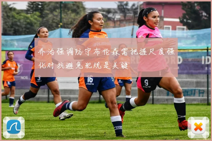 乔治强调防守布伦森需把握尺度强化对抗避免犯规是关键