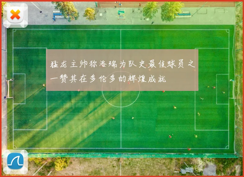 猛龙主帅称洛瑞为队史最佳球员之一赞其在多伦多的辉煌成就