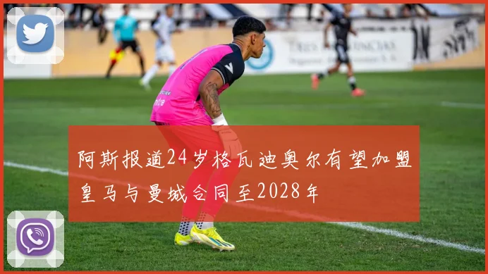 阿斯报道24岁格瓦迪奥尔有望加盟皇马与曼城合同至2028年